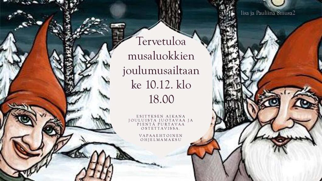 Tervetuloa musaluokkien joulumusailtaan ke 10.12. klo 18.00 ESITYKSEN AIKANA JOULUISTA JUOTAVAA JA PIENTÄ PURTAVAA OSTETTAVISSA. VAPAAEHTOINEN OHJELMAMAKSU. Mainoksen ovat tehneet Iisa ja Pauliina 8musa2-luokalta.