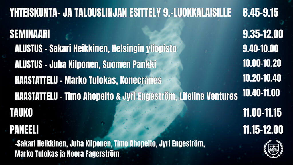 Kuvassa on sinisävyinen tausta, jossa veden alla näkyy Suomen karttaa muistuttava hahmo. Kuvan päällä on seminaarin ohjelmateksti: 'Yhteiskunta- ja talouslinjan esittely 9.-luokkalaisille 8.45–9.15. Seminaari 9.35–12.00. Alustus – Sakari Heikkinen, Helsingin yliopisto 9.40–10.00. Alustus – Juha Kilponen, Suomen Pankki 10.00–10.20. Haastattelu – Marko Tulokas, Konecranes 10.20–10.40. Haastattelu – Timo Ahopelto & Jyri Engeström, Lifeline Ventures 10.40–11.00. Tauko 11.00–11.15. Paneeli 11.15–12.00 – Sakari Heikkinen, Juha Kilponen, Timo Ahopelto, Jyri Engeström, Marko Tulokas ja Noora Fagerström.' Oikeassa alakulmassa on Lahden yhteiskoulun logo.